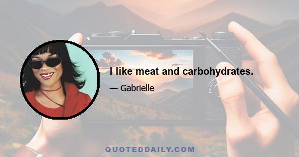 I like meat and carbohydrates.