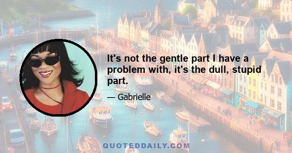 It's not the gentle part I have a problem with, it's the dull, stupid part.