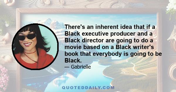 There's an inherent idea that if a Black executive producer and a Black director are going to do a movie based on a Black writer's book that everybody is going to be Black.