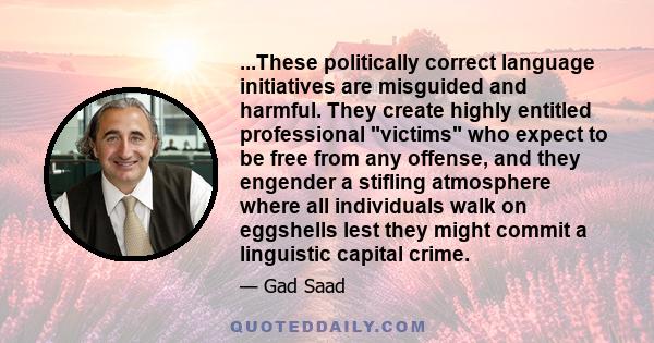 ...These politically correct language initiatives are misguided and harmful. They create highly entitled professional victims who expect to be free from any offense, and they engender a stifling atmosphere where all