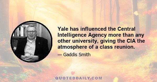 Yale has influenced the Central Intelligence Agency more than any other university, giving the CIA the atmosphere of a class reunion.