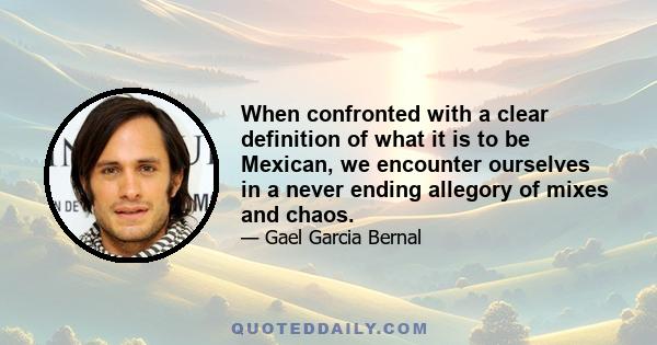 When confronted with a clear definition of what it is to be Mexican, we encounter ourselves in a never ending allegory of mixes and chaos.