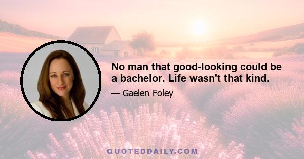 No man that good-looking could be a bachelor. Life wasn't that kind.