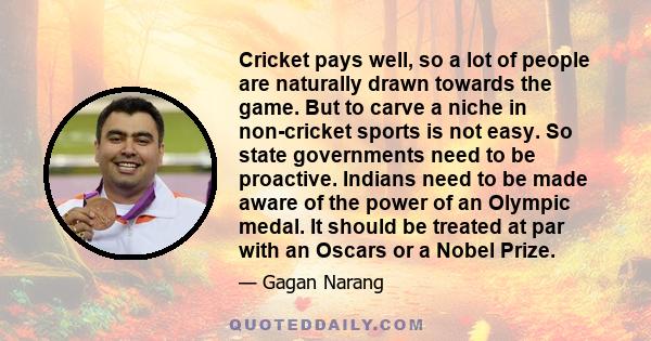 Cricket pays well, so a lot of people are naturally drawn towards the game. But to carve a niche in non-cricket sports is not easy. So state governments need to be proactive. Indians need to be made aware of the power