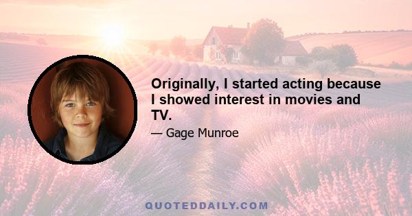 Originally, I started acting because I showed interest in movies and TV.