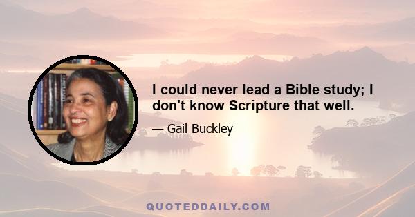 I could never lead a Bible study; I don't know Scripture that well.