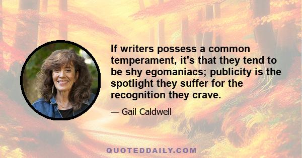 If writers possess a common temperament, it's that they tend to be shy egomaniacs; publicity is the spotlight they suffer for the recognition they crave.