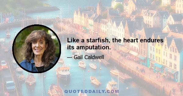 Like a starfish, the heart endures its amputation.