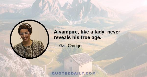 A vampire, like a lady, never reveals his true age.