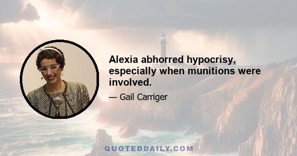 Alexia abhorred hypocrisy, especially when munitions were involved.