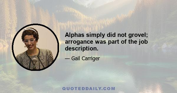 Alphas simply did not grovel; arrogance was part of the job description.