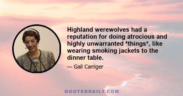 Highland werewolves had a reputation for doing atrocious and highly unwarranted *things*, like wearing smoking jackets to the dinner table.