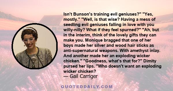 Isn't Bunson's training evil geniuses? Yes, mostly. Well, is that wise? Having a mess of seedling evil geniuses falling in love with you willy-nilly? What if they feel spurned? Ah, but in the interim, think of the