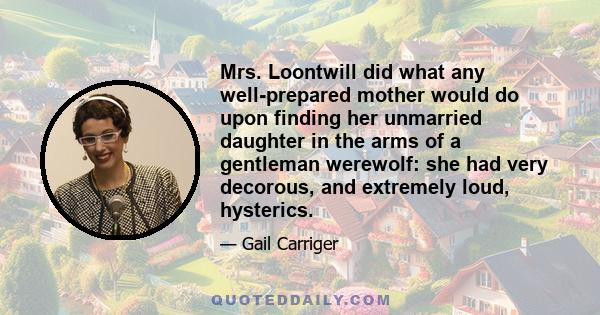 Mrs. Loontwill did what any well-prepared mother would do upon finding her unmarried daughter in the arms of a gentleman werewolf: she had very decorous, and extremely loud, hysterics.