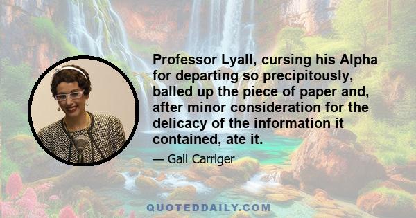 Professor Lyall, cursing his Alpha for departing so precipitously, balled up the piece of paper and, after minor consideration for the delicacy of the information it contained, ate it.