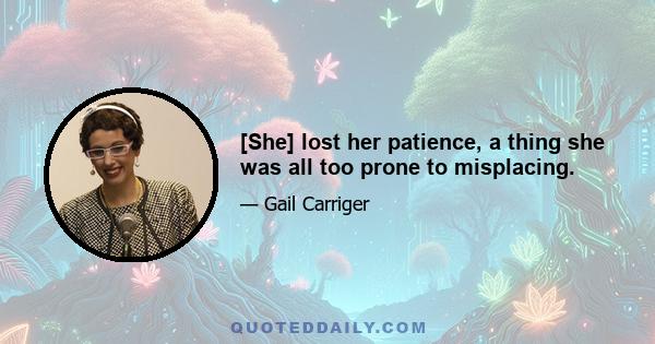 [She] lost her patience, a thing she was all too prone to misplacing.