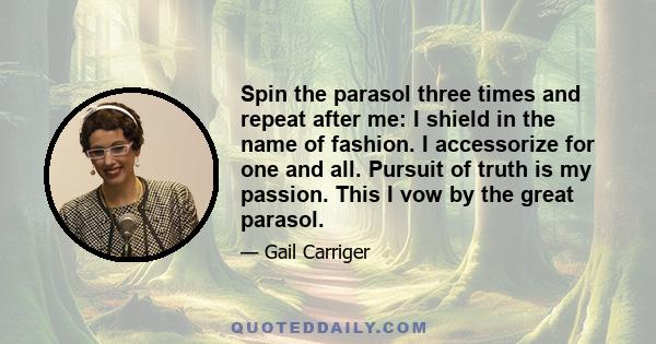 Spin the parasol three times and repeat after me: I shield in the name of fashion. I accessorize for one and all. Pursuit of truth is my passion. This I vow by the great parasol.