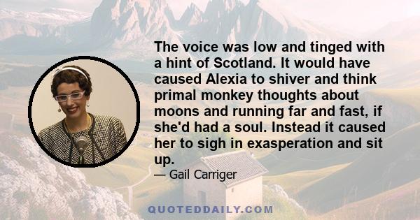 The voice was low and tinged with a hint of Scotland. It would have caused Alexia to shiver and think primal monkey thoughts about moons and running far and fast, if she'd had a soul. Instead it caused her to sigh in