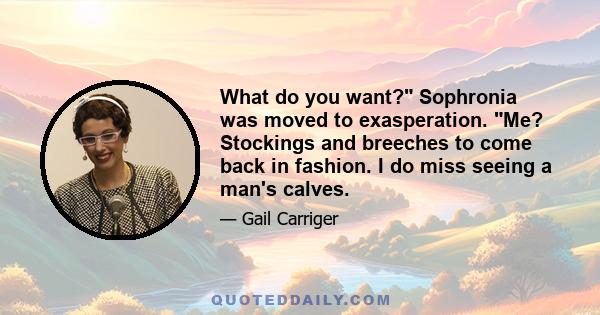 What do you want? Sophronia was moved to exasperation. Me? Stockings and breeches to come back in fashion. I do miss seeing a man's calves.