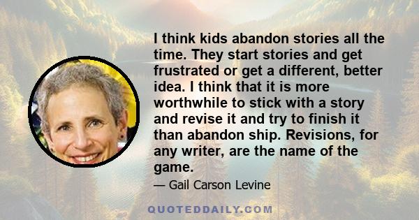 I think kids abandon stories all the time. They start stories and get frustrated or get a different, better idea. I think that it is more worthwhile to stick with a story and revise it and try to finish it than abandon