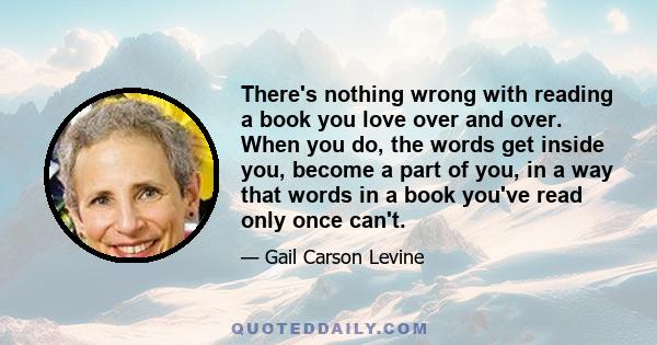 There's nothing wrong with reading a book you love over and over. When you do, the words get inside you, become a part of you, in a way that words in a book you've read only once can't.