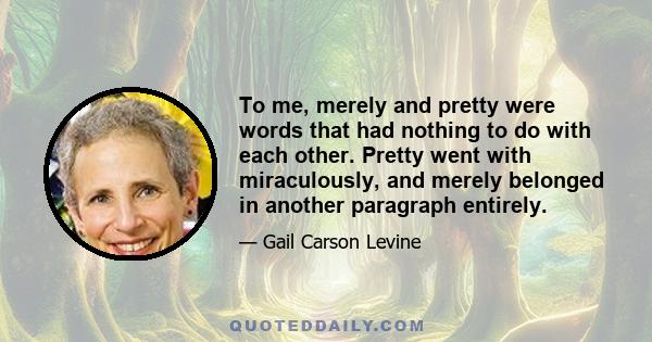 To me, merely and pretty were words that had nothing to do with each other. Pretty went with miraculously, and merely belonged in another paragraph entirely.