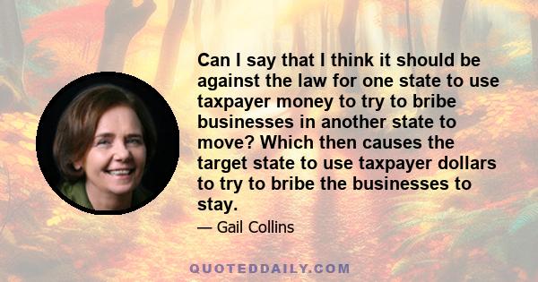 Can I say that I think it should be against the law for one state to use taxpayer money to try to bribe businesses in another state to move? Which then causes the target state to use taxpayer dollars to try to bribe the 