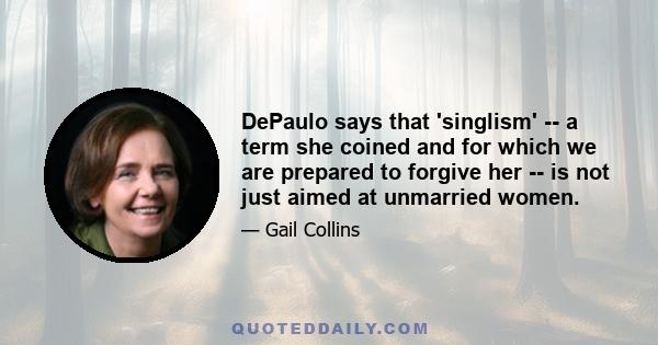 DePaulo says that 'singlism' -- a term she coined and for which we are prepared to forgive her -- is not just aimed at unmarried women.