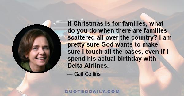 If Christmas is for families, what do you do when there are families scattered all over the country? I am pretty sure God wants to make sure I touch all the bases, even if I spend his actual birthday with Delta Airlines.