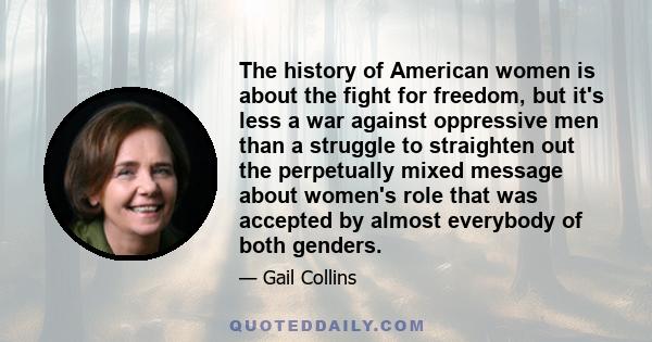 The history of American women is about the fight for freedom, but it's less a war against oppressive men than a struggle to straighten out the perpetually mixed message about women's role that was accepted by almost