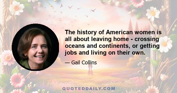 The history of American women is all about leaving home - crossing oceans and continents, or getting jobs and living on their own.