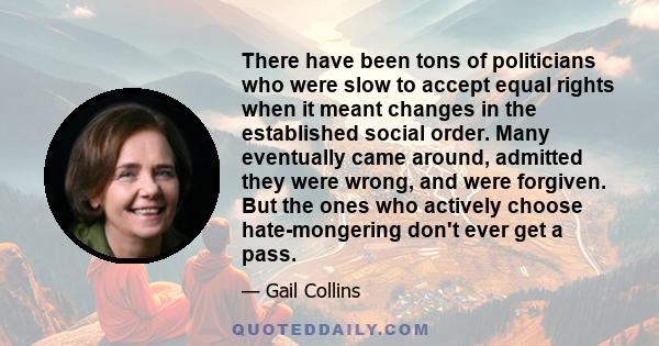 There have been tons of politicians who were slow to accept equal rights when it meant changes in the established social order. Many eventually came around, admitted they were wrong, and were forgiven. But the ones who