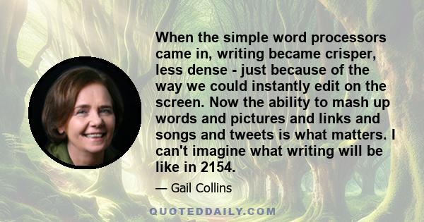 When the simple word processors came in, writing became crisper, less dense - just because of the way we could instantly edit on the screen. Now the ability to mash up words and pictures and links and songs and tweets