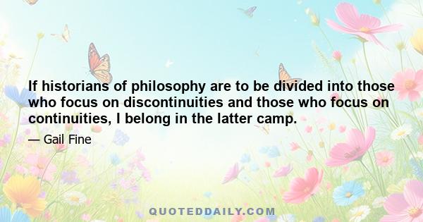 If historians of philosophy are to be divided into those who focus on discontinuities and those who focus on continuities, I belong in the latter camp.