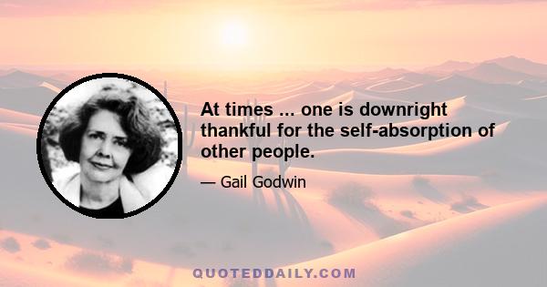 At times ... one is downright thankful for the self-absorption of other people.