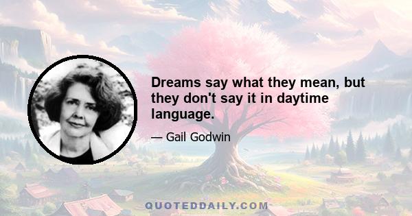 Dreams say what they mean, but they don't say it in daytime language.