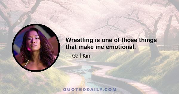 Wrestling is one of those things that make me emotional.