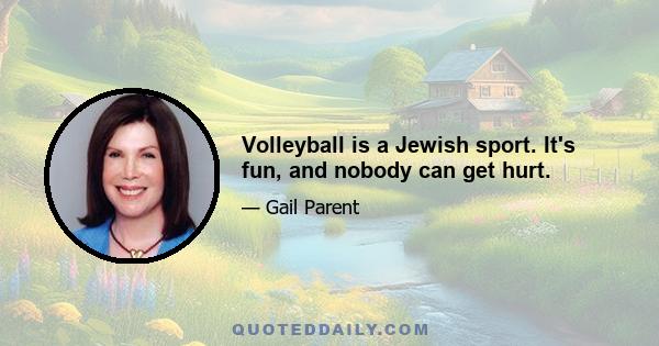 Volleyball is a Jewish sport. It's fun, and nobody can get hurt.