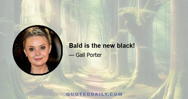 Bald is the new black!