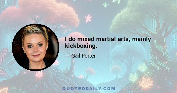 I do mixed martial arts, mainly kickboxing.