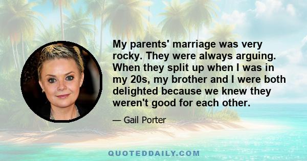 My parents' marriage was very rocky. They were always arguing. When they split up when I was in my 20s, my brother and I were both delighted because we knew they weren't good for each other.