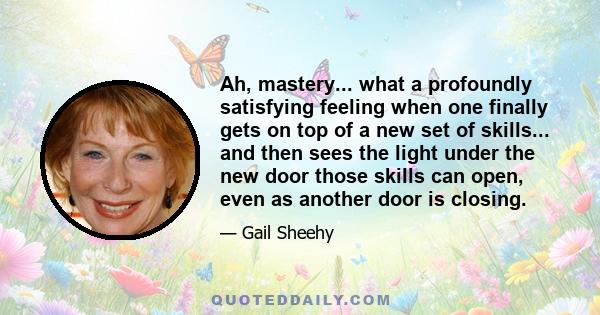 Ah, mastery... what a profoundly satisfying feeling when one finally gets on top of a new set of skills... and then sees the light under the new door those skills can open, even as another door is closing.