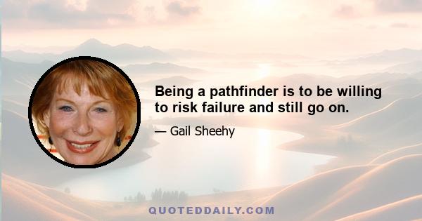 Being a pathfinder is to be willing to risk failure and still go on.