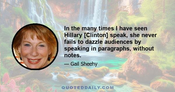 In the many times I have seen Hillary [Clinton] speak, she never fails to dazzle audiences by speaking in paragraphs, without notes.