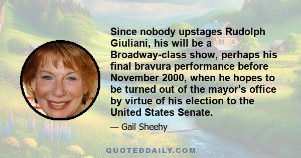 Since nobody upstages Rudolph Giuliani, his will be a Broadway-class show, perhaps his final bravura performance before November 2000, when he hopes to be turned out of the mayor's office by virtue of his election to