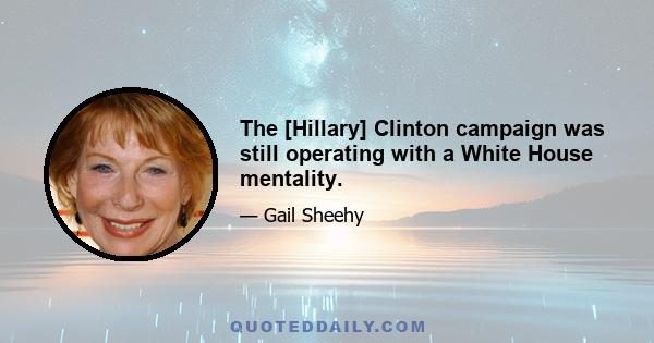 The [Hillary] Clinton campaign was still operating with a White House mentality.