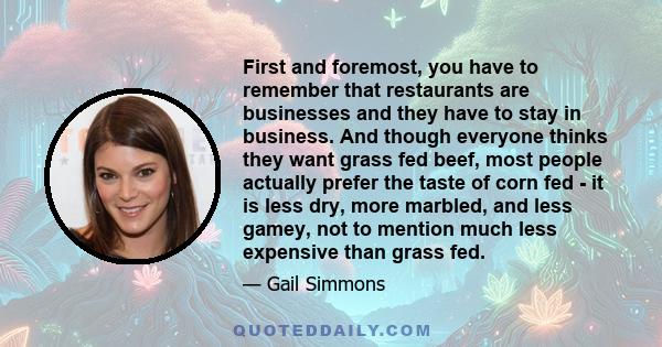 First and foremost, you have to remember that restaurants are businesses and they have to stay in business. And though everyone thinks they want grass fed beef, most people actually prefer the taste of corn fed - it is