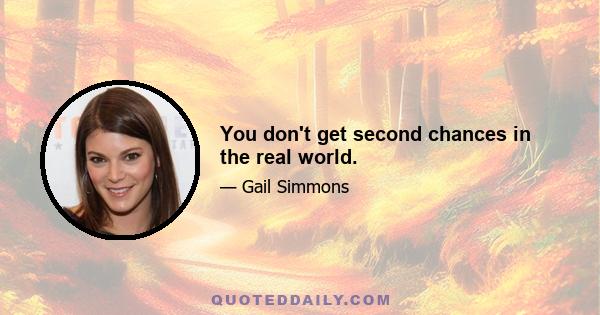 You don't get second chances in the real world.