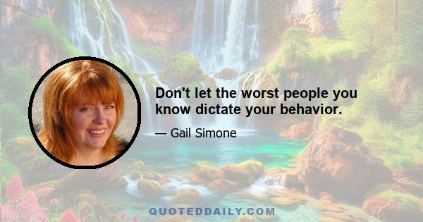 Don't let the worst people you know dictate your behavior.