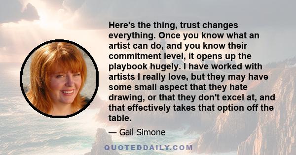 Here's the thing, trust changes everything. Once you know what an artist can do, and you know their commitment level, it opens up the playbook hugely. I have worked with artists I really love, but they may have some